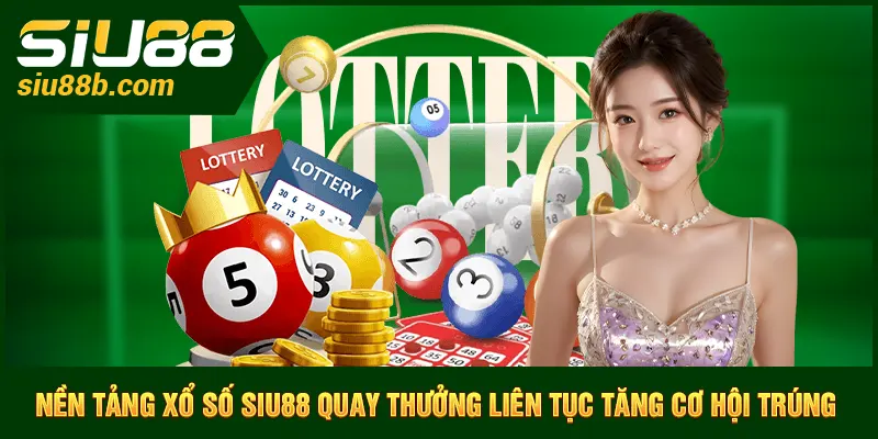 Nền tảng xổ số Siu88 quay thưởng liên tục tăng cơ hội trúng
