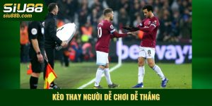 Kèo thay người dễ chơi dễ thắng